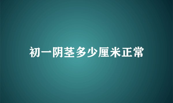初一阴茎多少厘米正常