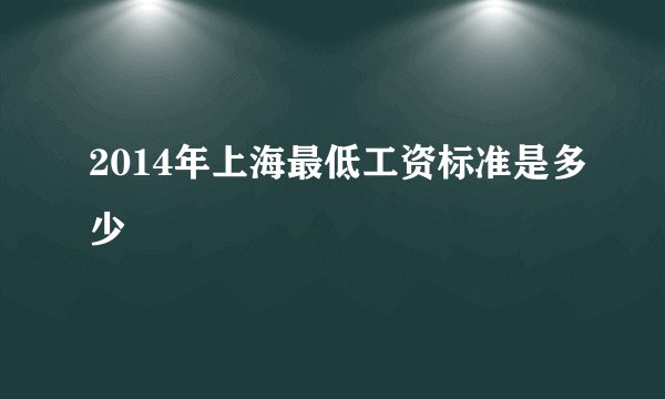 2014年上海最低工资标准是多少