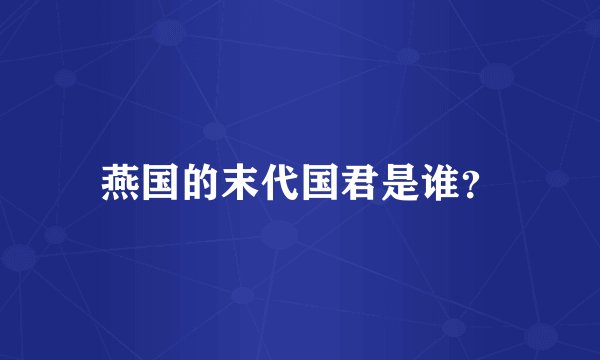 燕国的末代国君是谁？