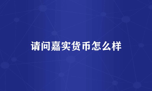 请问嘉实货币怎么样