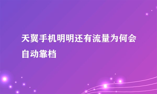 天翼手机明明还有流量为何会自动靠档