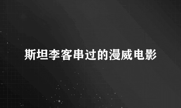 斯坦李客串过的漫威电影