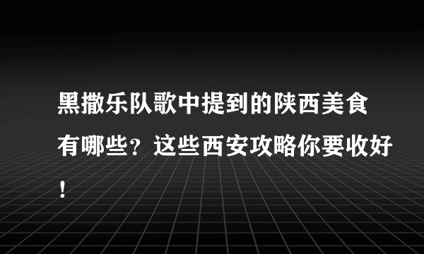 黑撒乐队歌中提到的陕西美食有哪些？这些西安攻略你要收好！