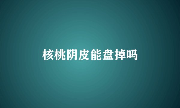 核桃阴皮能盘掉吗