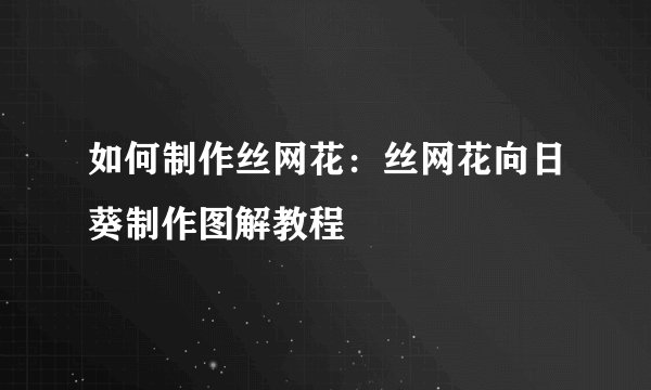 如何制作丝网花：丝网花向日葵制作图解教程
