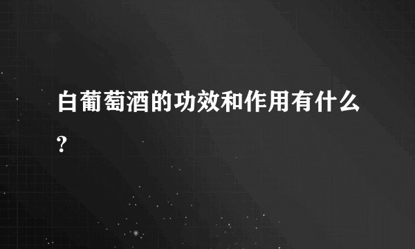 白葡萄酒的功效和作用有什么？