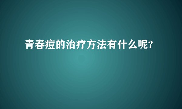 青春痘的治疗方法有什么呢?