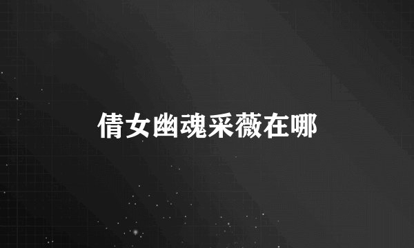 倩女幽魂采薇在哪