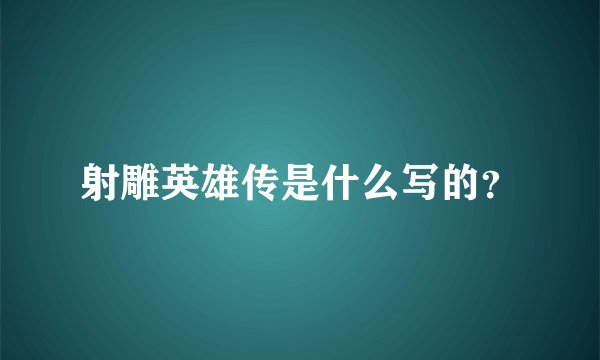 射雕英雄传是什么写的？