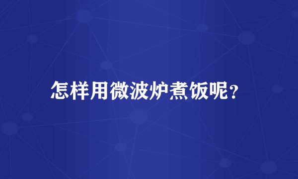 怎样用微波炉煮饭呢？