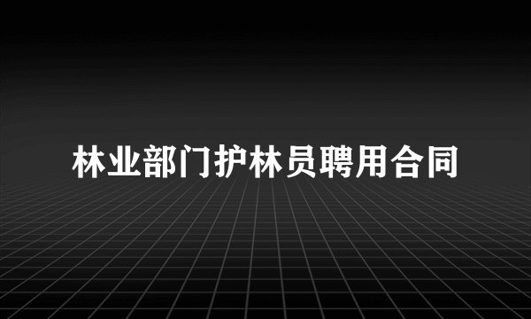 林业部门护林员聘用合同