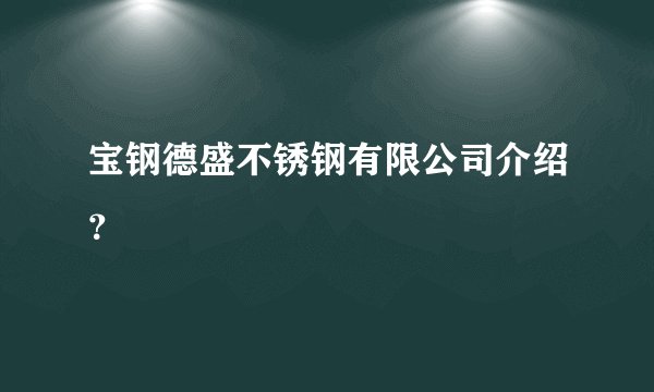 宝钢德盛不锈钢有限公司介绍？