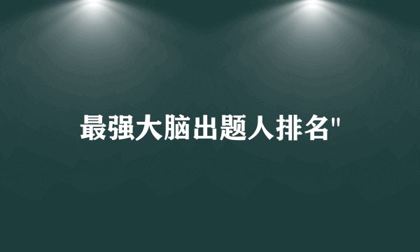 最强大脑出题人排名