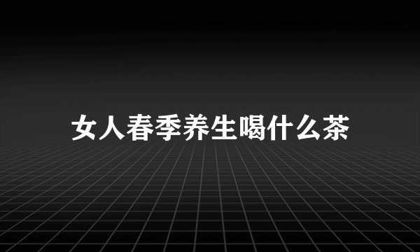 女人春季养生喝什么茶