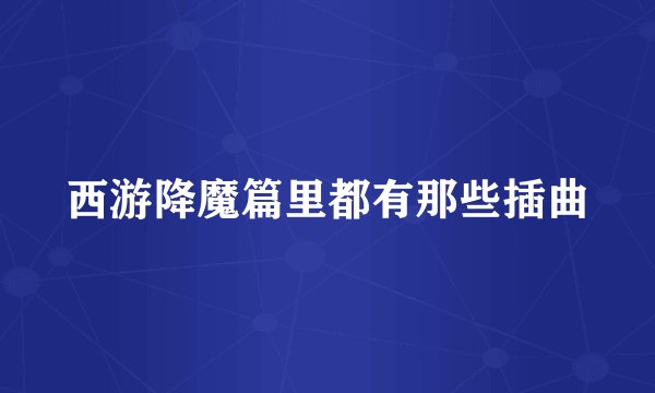 西游降魔篇里都有那些插曲