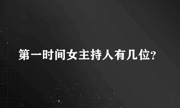 第一时间女主持人有几位？