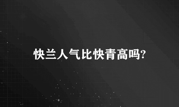 快兰人气比快青高吗?