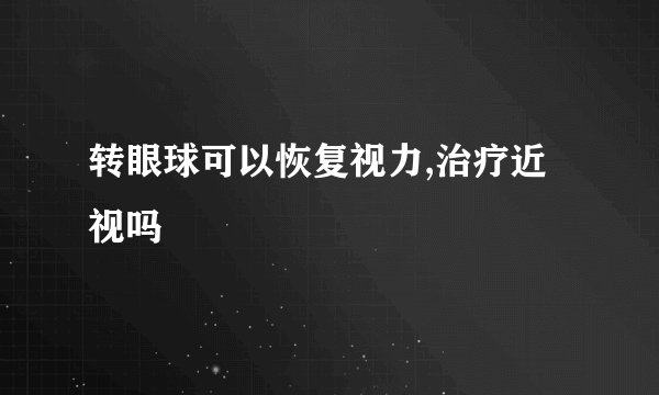 转眼球可以恢复视力,治疗近视吗