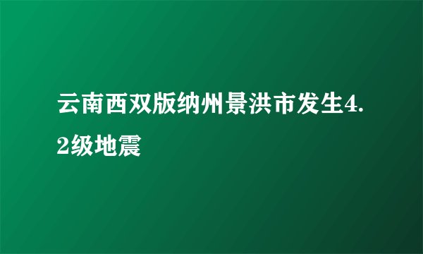 云南西双版纳州景洪市发生4.2级地震
