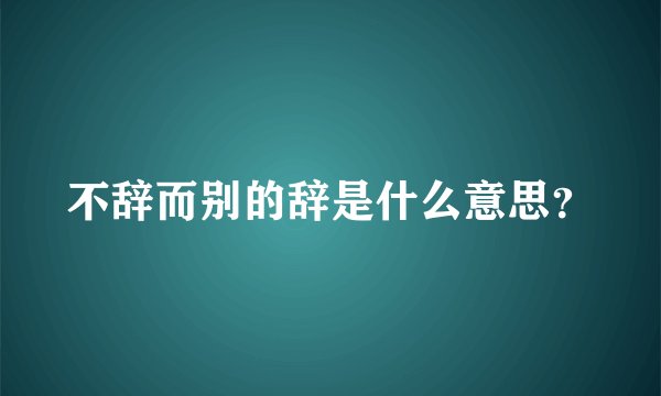 不辞而别的辞是什么意思？