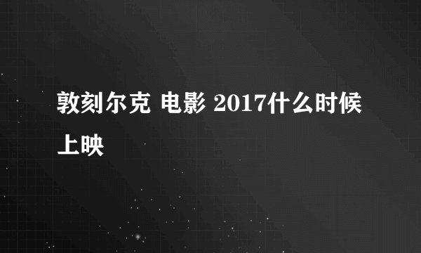 敦刻尔克 电影 2017什么时候上映