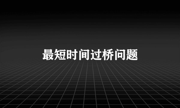 最短时间过桥问题