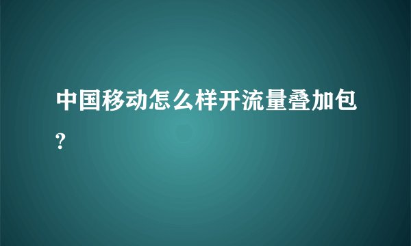 中国移动怎么样开流量叠加包?