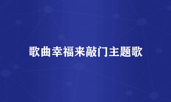 歌曲幸福来敲门主题歌