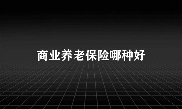 商业养老保险哪种好