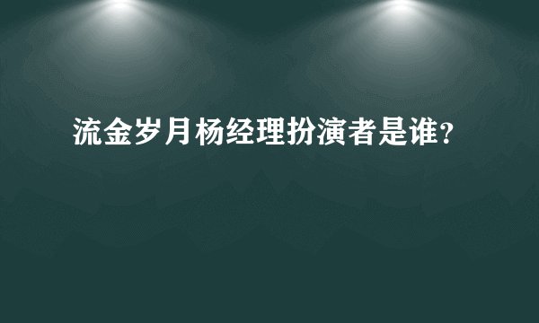 流金岁月杨经理扮演者是谁？