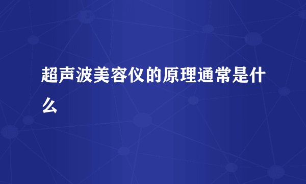 超声波美容仪的原理通常是什么