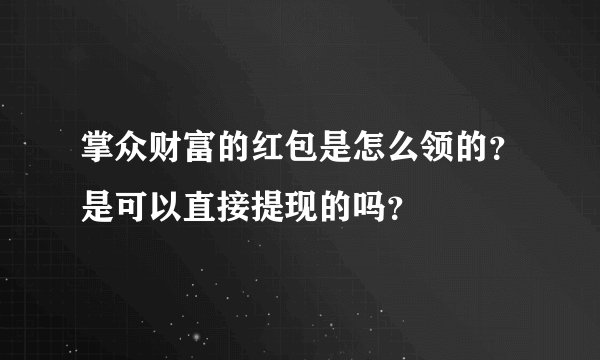 掌众财富的红包是怎么领的？是可以直接提现的吗？