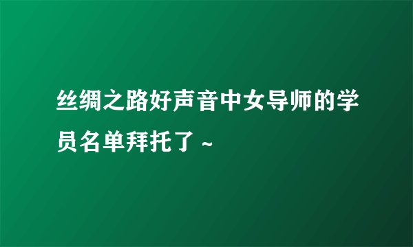 丝绸之路好声音中女导师的学员名单拜托了~