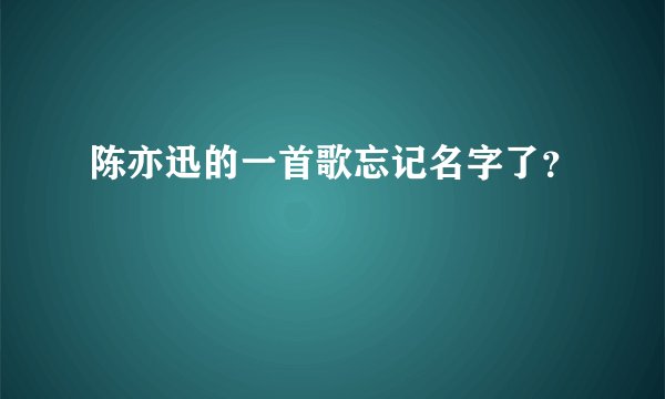 陈亦迅的一首歌忘记名字了?