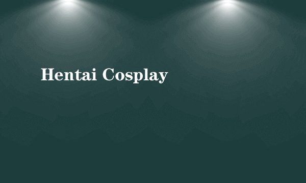 Hentai Cosplay