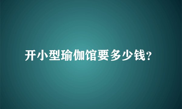 开小型瑜伽馆要多少钱？