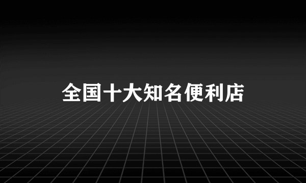 全国十大知名便利店