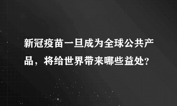 新冠疫苗一旦成为全球公共产品，将给世界带来哪些益处？