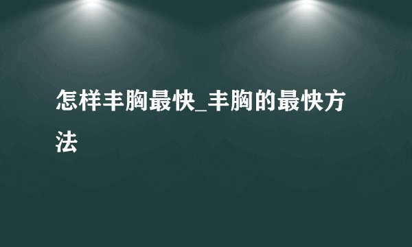 怎样丰胸最快_丰胸的最快方法