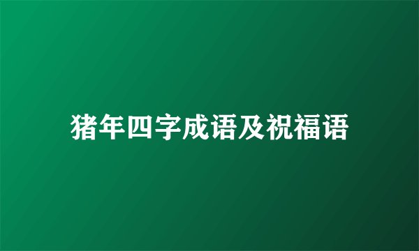 猪年四字成语及祝福语