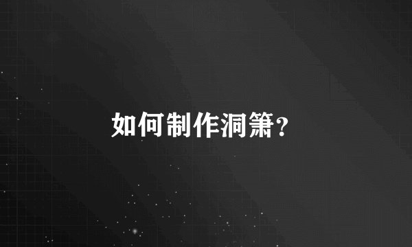 如何制作洞箫?
