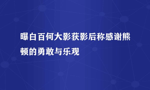 曝白百何大影获影后称感谢熊顿的勇敢与乐观