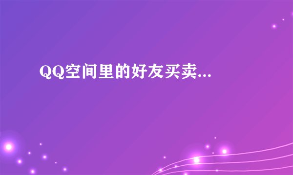 QQ空间里的好友买卖...