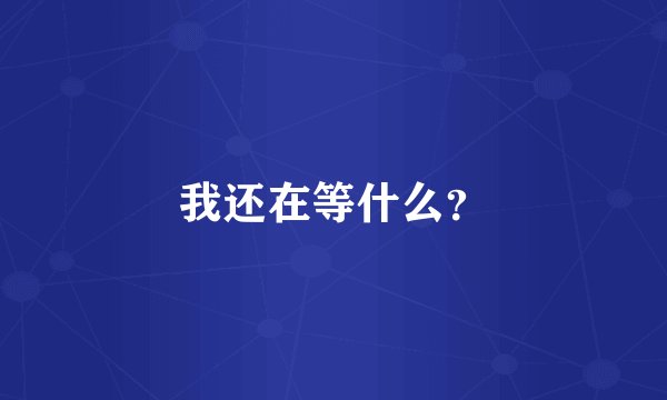 我还在等什么？