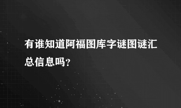 有谁知道阿福图库字谜图谜汇总信息吗？