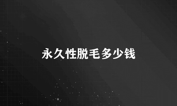 永久性脱毛多少钱