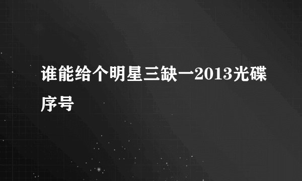 谁能给个明星三缺一2013光碟序号