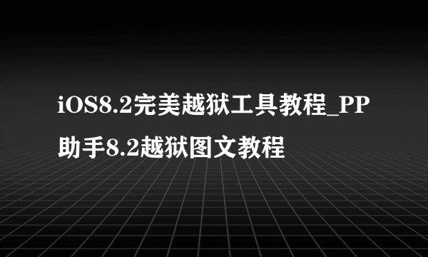 iOS8.2完美越狱工具教程_PP助手8.2越狱图文教程