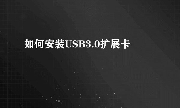 如何安装USB3.0扩展卡