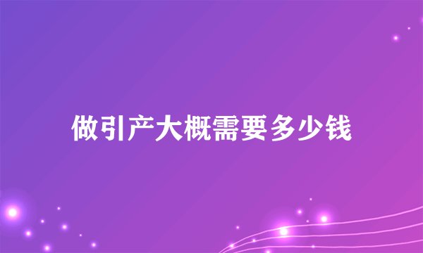 做引产大概需要多少钱